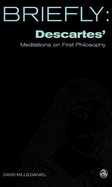 Briefly: Descartes' Meditations on First Philosophy - David Mills Daniel