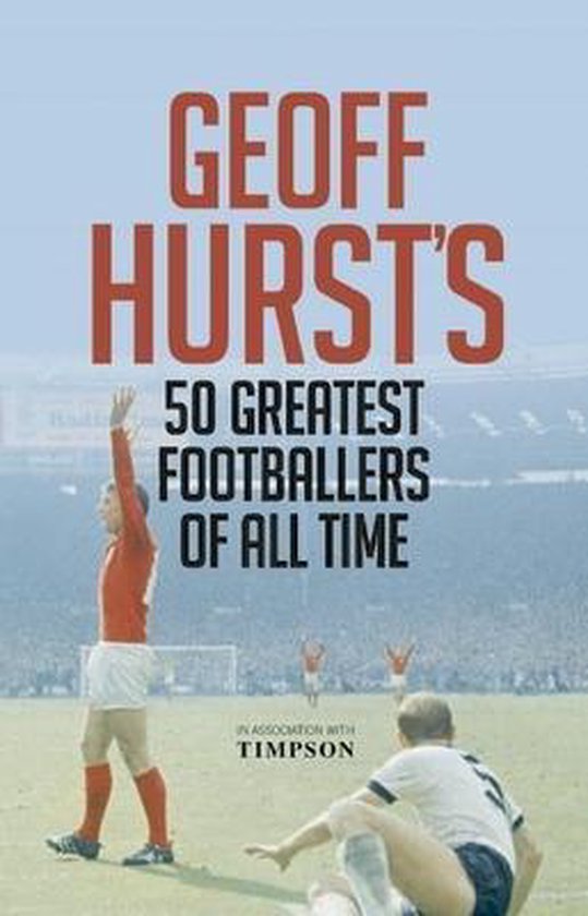 Geoff Hurst's 50 Greatest Footballers of all Time Geoff Hurst's 50 Greatest Footballers of all Time