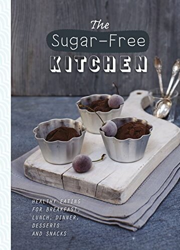 The Sugar-Free Kitchen: Healthy Eating for Breakfast, Lunch, Dinner, Desserts and Snacks