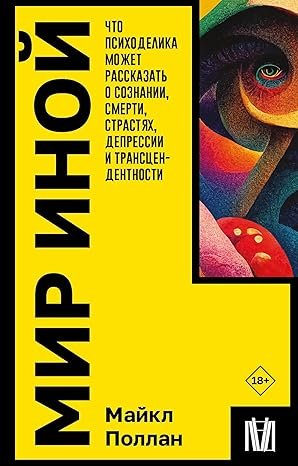 Мир иной. Что психоделика может рассказать о сознании, смерти, страстях, депрессии и трансцендентности