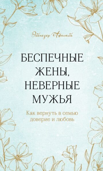 Беспечные жены, неверные мужья. Как вернуть в семью доверие и любовь