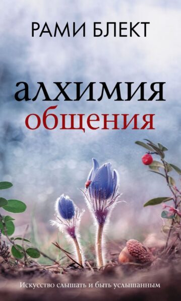 Алхимия общения. Искусство слышать и быть услышанным