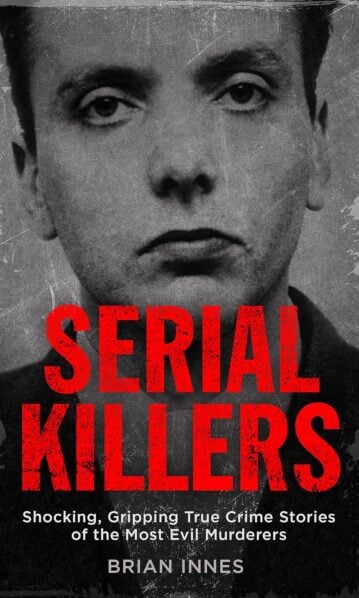 Serial Killers: Shocking, Gripping True Crime Stories of the Most Evil Murderers