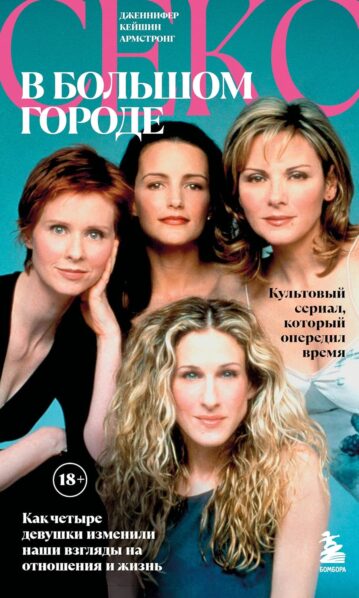 Секс в большом городе. Культовый сериал, который опередил время. Как четыре девушки изменили наши взгляды на отношения и жизнь (Новое оформление)
