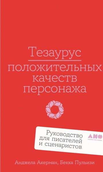 Тезаурус положительных качеств персонажа: Руководство для писателей и сценаристов