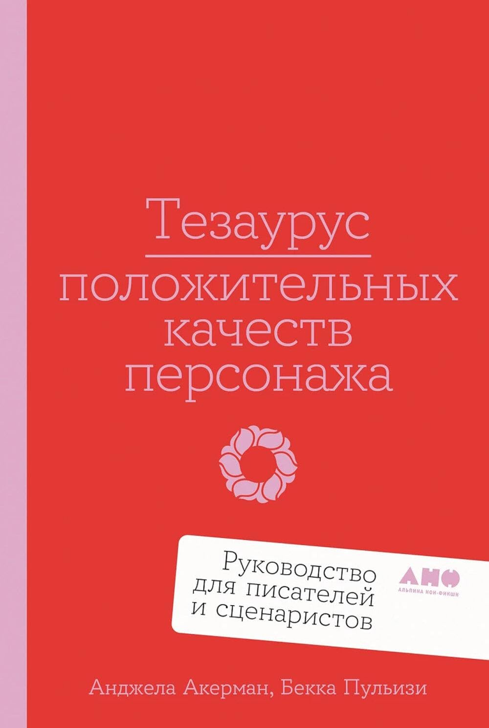 Тезаурус положительных качеств персонажа - Руководство для писателей и сценаристов Тезаурус положительных качеств персонажа: Руководство для писателей и сценаристов