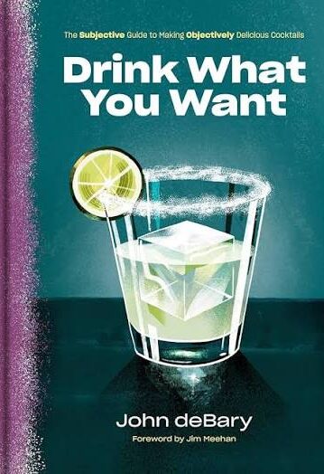 Drink What You Want The Subjective Guide to Making Objectively Delicious Cocktails