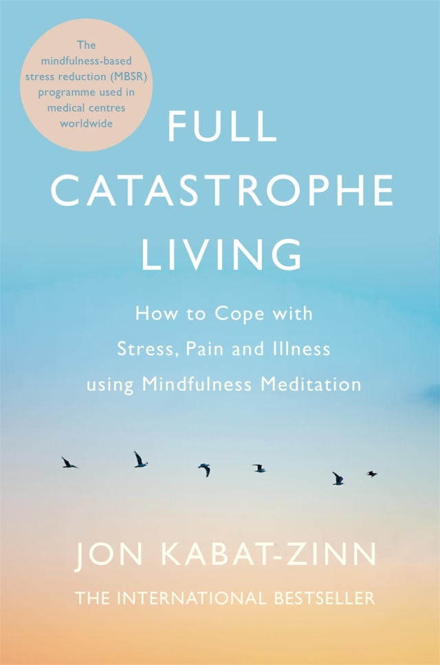 Full Catastrophe Living How to Cope with Stress, Pain and Illness Using Mindfulness Meditation Jon Kabat-Zinn Full Catastrophe Living How to Cope with Stress, Pain and Illness Using Mindfulness Meditation Jon Kabat-Zinn